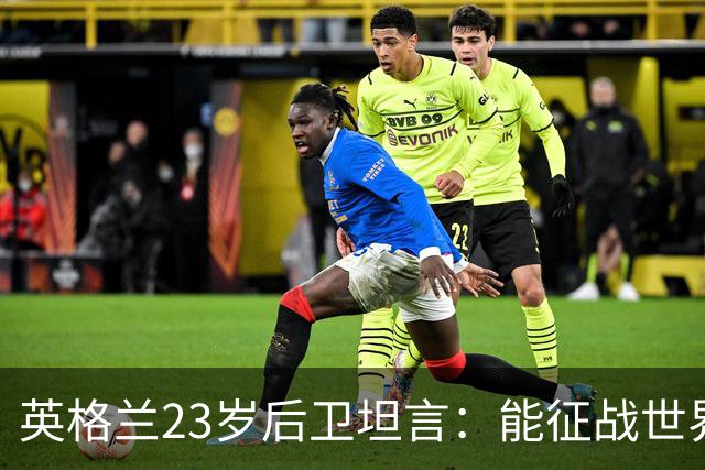 英格兰23岁后卫坦言：能征战世界杯，与离开利物浦有直接关系